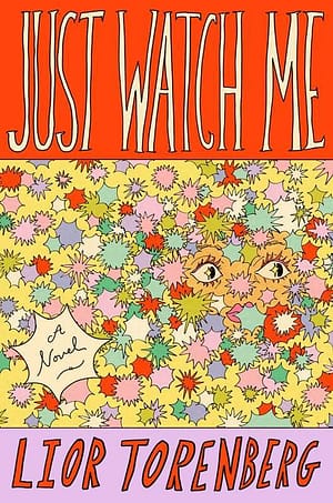 Just Watch Me Book cover of Just Watch Me by Lior Torenberg. The top third is a bold red-orange background with the title in tall, hand-drawn lettering. The middle section is filled with an explosion of colorful starburst shapes—pinks, yellows, greens, blues, reds—partially obscuring a woman’s eyes and face peeking out. A speech bubble-style star in the lower left reads “A Novel.” The author’s name is in bold red-orange lettering on a soft lavender background at the bottom.