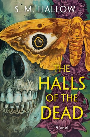 The Halls of the Dead Book cover for The Halls of the Dead, with the title in neon yellow and the author's name (S. M. Hallow) in white. The cover depicts a teal-colored skull, and a golden imperial moth whose eye-spot intersects the eye socket of the skull. There are burgandy flowers in the background that look like chrysanethemums.