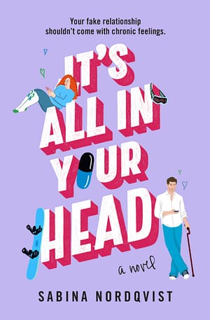 It’s All in Your Head Cover for It's All In Your Head by Sabina Nordqvist. Over a light purple background, the title is written in 3D lettering in pink and white. Illustrations show a red-haired white woman wearing chronic illness awareness socks and reclining on the word "ALL". A brown-haired white man holding a cane leans against the word "HEAD." Other illustrations show snowboarding goggles, a pill, and a snowboard. The tagline reads "Your fake relationship shouldn't come with chronic feelings."