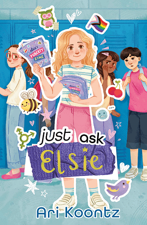 Just Ask Elsie The illustrated cover of Just Ask Elsie by Ari Koontz features a young white girl with blonde hair, standing in the middle of a school hallway and holding a stack of purple magazines that read "Elsie's Puberty Zine." Around her are cut-out doodles of birds and bees, hearts and emojis, and the progress pride flag. In the background, other students stand in front of blue lockers, watching and whispering. The title words are in mismatched fonts, with "Elsie" handwritten in gold sharpie over a piece of purple duct tape. The overall art style is soft-textured but bright, with pastel colors and rounded lines.