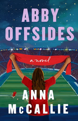 Abby Offsides Cover for Abby Offsides, showing a woman in a red shirt holding up a red scarf as she looks out over a packed football stadium on a starry night. Down on the pitch, a solitary man in a red uniform kicks a ball. The book title and author's name, Anna McCallie, are written in bold, blocky letters.