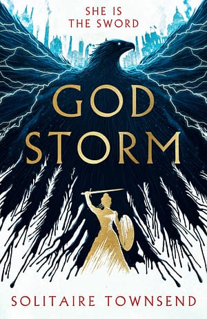 Godstorm Book cover with background of roman eagle drawn in oil, with a silhouette in gold of a victorian-garbed woman wielding a sword. Cover text reads Godstorm, Solitaire Townsend and with She Is The Sword in red.